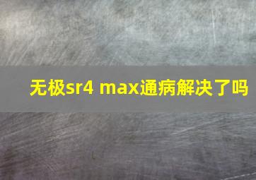 无极sr4 max通病解决了吗